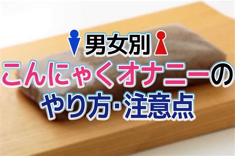 こんにゃく おなほ|こんにゃくオナニーのやり方と気持ちいい方法7個！意外と気持。